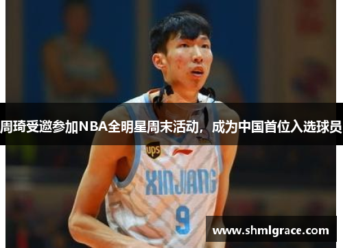 周琦受邀参加NBA全明星周末活动，成为中国首位入选球员